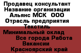 Продавец-консультант › Название организации ­ Альянс-МСК, ООО › Отрасль предприятия ­ Текстиль › Минимальный оклад ­ 27 000 - Все города Работа » Вакансии   . Красноярский край,Бородино г.